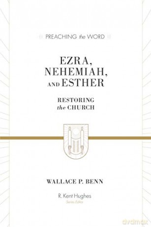 Ezra, Nehemiah, and Esther: Restoring the Church (Preaching the Word) - Wallace P. Benn [KSIĄŻKA]