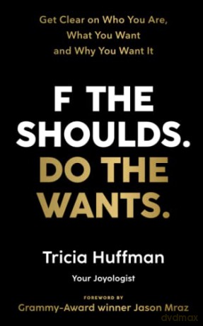 F the Shoulds. Do the Wants: Get Clear on Who You Are, What You Want and Why You Want It - Tricia Huffman [KSIĄŻKA]