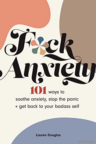 F*ck Anxiety: 101 Ways to Soothe Anxiety, Stop the Panic + Get Back to Your Badass Self - Lauren Douglas [KSIĄŻKA]