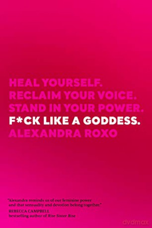 F*ck Like a Goddess: Heal Yourself. Reclaim Your Voice. Stand in Your Power. - Alexandra Roxo [KSIĄŻKA]