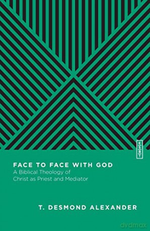Face to Face with God: A Biblical Theology of Christ as Priest and Mediator (Essential Studies in Biblical Theology) - T. Desmond Alexander [KSIĄŻKA]