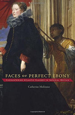 Faces of Perfect Ebony: Encountering Atlantic Slavery in Imperial Britain (Harvard Historical Studies): 175 - Catherine Molineux [KSIĄŻKA]