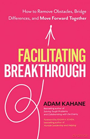 Facilitating Breakthrough: How to Remove Obstacles, Bridge Differences, and Move Forward Together - Adam Kahane [KSIĄŻKA]