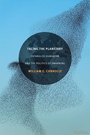 Facing the Planetary: Entangled Humanism and the Politics of Swarming - William E. Connolly [KSIĄŻKA]