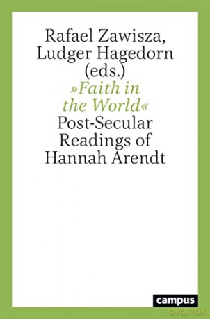 Faith in the World: Post-Secular Readings of Hannah Arendt - Rafael Zawisza [KSIĄŻKA]