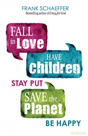 Fall in Love, Have Children, Stay Put, Save the Planet, Be Happy - Frank Schaeffer [KSIĄŻKA]