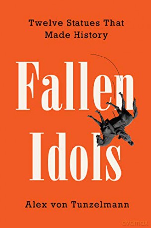 Fallen Idols: Twelve Statues That Made History - Alex Von Tunzelmann [KSIĄŻKA]