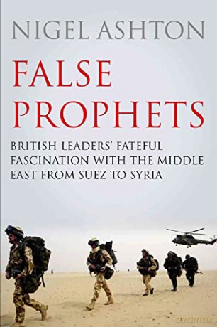 False Prophets: British Leaders' Fateful Fascination with the Middle East from Suez to Syria - Professor Nigel Ashton [KSIĄŻKA]