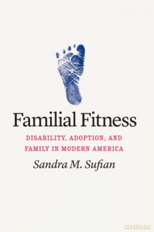 Familial Fitness: Disability, Adoption, and Family in Modern America - Sandra M. Sufian [KSIĄŻKA]