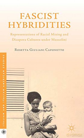 Fascist Hybridities: Representations of Racial Mixing and Diaspora Cultures under Mussolini (Italian and Italian American Studies) - Rosetta Giuliani Caponetto [KSIĄŻKA]