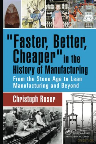 Faster, Better, Cheaper in the History of Manufacturing: From the Stone Age to Lean Manufacturing and Beyond - Christoph Roser [KSIĄŻKA]