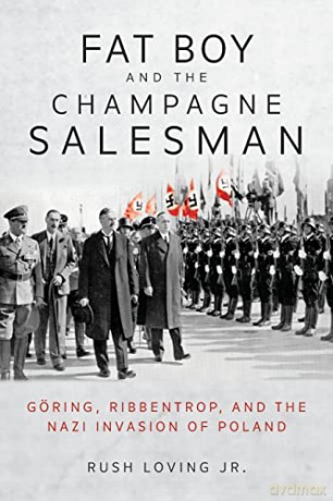 Fat Boy and the Champagne Salesman: Göring, Ribbentrop, and the Nazi Invasion of Poland - Rush Loving [KSIĄŻKA]