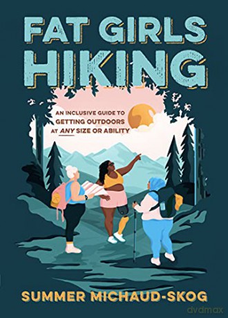 Fat Girls Hiking: An Inclusive Guide to Getting Outdoors at Any Size or Ability - Summer Michaud-Skog [KSIĄŻKA]