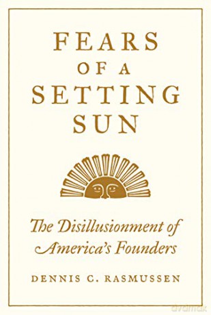 Fears of a Setting Sun: The Disillusionment of America's Founders - Dennis C. Rasmussen [KSIĄŻKA]