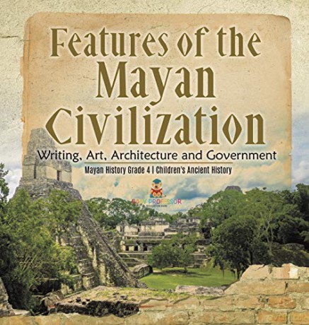 Features of the Mayan Civilization: Writing, Art, Architecture and Government | Mayan History Grade 4 | Children's Ancient History - Baby Professor [KSIĄŻKA]