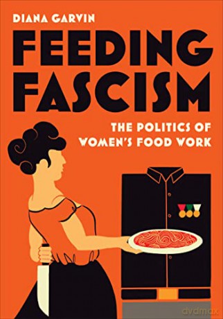 Feeding Fascism: The Politics of Women's Food Work (Toronto Italian Studies) - Diana Garvin [KSIĄŻKA]