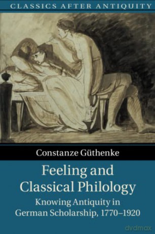 Feeling and Classical Philology: Knowing Antiquity in German Scholarship, 1770-1920 (Classics after Antiquity) - Constanze Güthenke [KSIĄŻKA]