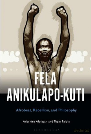 Fela Anikulapo-Kuti: Afrobeat, Rebellion, and Philosophy - Adeshina Afolayan [KSIĄŻKA]