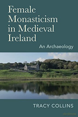 Female Monasticism in Medieval Ireland: An Archaeology - Tracy Collins [KSIĄŻKA]