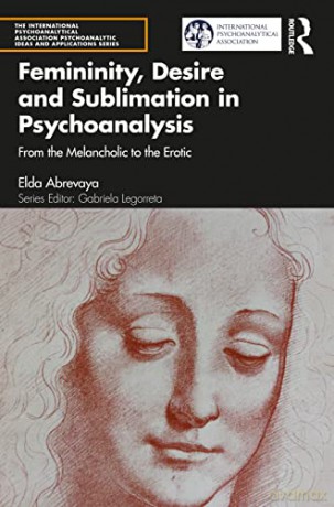Femininity, Desire and Sublimation in Psychoanalysis: From the Melancholic to the Erotic (The International Psychoanalytical Association Psychoanalytic Ideas and Applications Series) - Elda Abrevaya [KSIĄŻKA]
