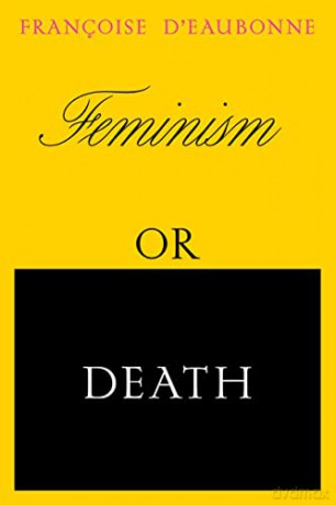 Feminism or Death: How the Women's Movement Can Save the Planet - Francoise d'Eaubonne [KSIĄŻKA]