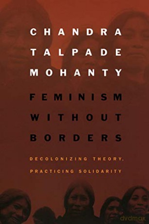 Feminism without Borders: Decolonizing Theory, Practicing Solidarity - Chandra Talpade Mohanty [KSIĄŻKA]