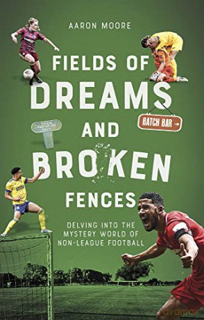 Fields of Dreams and Broken Fences: Delving into the Mystery World of Non-League Football - Aaron Moore [KSIĄŻKA]