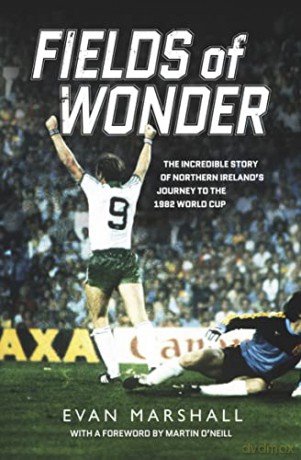 Fields of Wonder: The incredible story of Northern Ireland's journey to the 1982 World Cup - Evan Marshall [KSIĄŻKA]