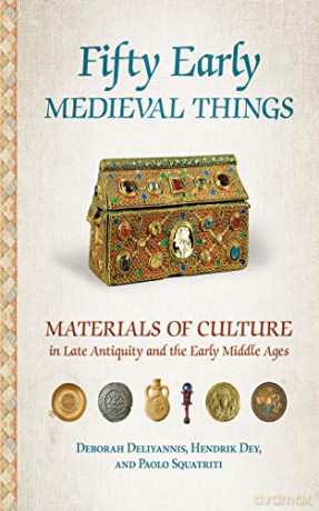 Fifty Early Medieval Things: Materials of Culture in Late Antiquity and the Early Middle Ages - Deborah Mauskopf Deliyannis [KSIĄŻKA]