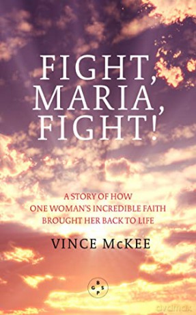 Fight Maria, Fight!: A Story of How One Woman's Incredible Faith Brought Her Back To Life - Vince McKee [KSIĄŻKA]