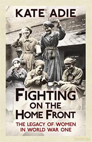 Fighting on the Home Front: The Legacy of Women in World War One - Kate Adie [KSIĄŻKA]