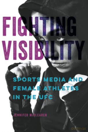 Fighting Visibility: Sports Media and Female Athletes in the UFC (Studies in Sports Media) - Jennifer McClearen [KSIĄŻKA]
