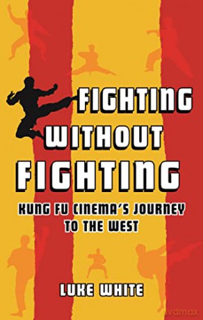 Fighting without Fighting: Kung Fu Cinema's Journey to the West - Luke White [KSIĄŻKA]
