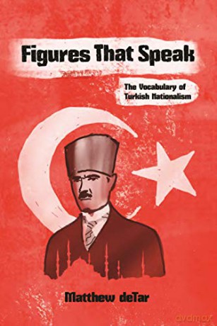 Figures That Speak: The Vocabulary of Turkish Nationalism (Modern Intellectual and Political History of the Middle East) - Matthew deTar [KSIĄŻKA]