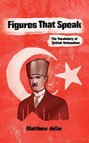 Figures That Speak: The Vocabulary of Turkish Nationalism (Modern Intellectual and Political History of the Middle East) - Matthew deTar [KSIĄŻKA]