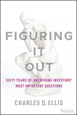 Figuring It Out: Sixty Years of Answering Investors' Most Important Questions - Charles D. Ellis [KSIĄŻKA]