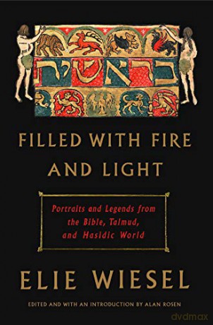 Filled with Fire and Light: Portraits and Legends from the Bible, Talmud, and Hasidic World - Elie Wiesel [KSIĄŻKA]