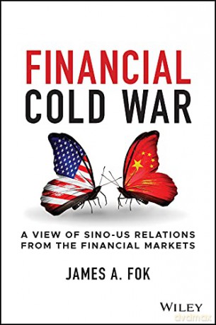 Financial Cold War: A View of Sino-US Relations from the Financial Markets - James A. Fok [KSIĄŻKA]