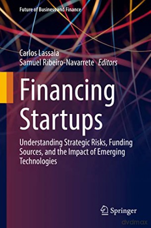 Financing Startups: Understanding Strategic Risks, Funding Sources, and the Impact of Emerging Technologies (Future of Business and Finance) - Carlos Lassala [KSIĄŻKA]
