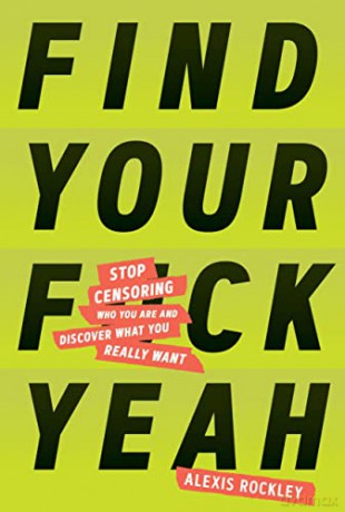 Find Your F*ckyeah: Stop Censoring Who You Are and Discover What You Really Want - Alexis Rockley [KSIĄŻKA]