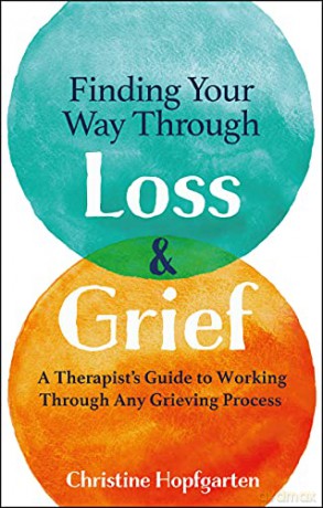 Finding Your Way Through Loss and Grief: A Therapist's Guide to Working Through Any Grieving Process - Christine Hopfgarten [KSIĄŻKA]