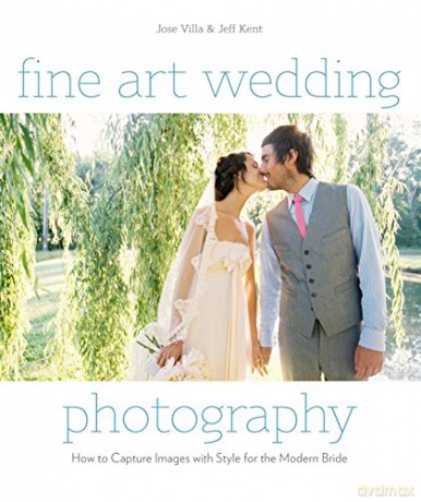 Fine Art Wedding Photography: How to Capture Images with Style for the Modern Bride - Jose Villa [KSIĄŻKA]