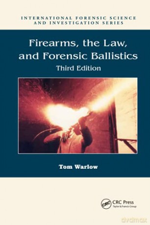Firearms, the Law, and Forensic Ballistics (International Forensic Science and Investigation) - Tom Warlow [KSIĄŻKA]