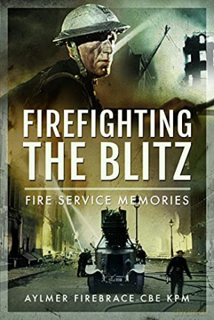 Firefighting the Blitz: Fire Service Memories - KPM Aylmer Firebrace CBE [KSIĄŻKA]