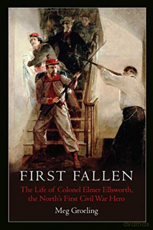 First Fallen: The Life of Colonel Elmer Ellsworth, the North's First Civil War Hero - Meg Groeling [KSIĄŻKA]