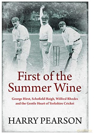 First of the Summer Wine: George Hirst, Schofield Haigh, Wilfred Rhodes and the Gentle Heart of Yorkshire Cricket - Harry Pearson [KSIĄŻKA]