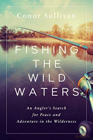 Fishing the Wild Waters: An Angler's Search for Peace and Adventure in the Wilderness - Conor Sullivan [KSIĄŻKA]