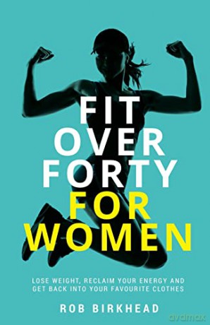 Fit Over Forty For Women: Lose weight, reclaim your energy and get back into your favourite clothes - Rob Birkhead [KSIĄŻKA]