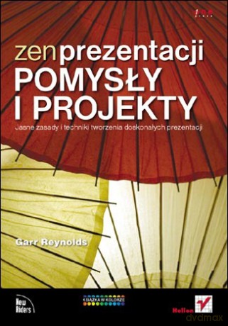 Zen prezentacji - pomysły i projekty. Jasne zasady i techniki tworzenia doskonałych prezentacji [KSIĄŻKA]