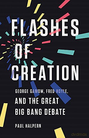 Flashes of Creation: George Gamow, Fred Hoyle, and the Great Big Bang Debate - Paul Halpern [KSIĄŻKA]